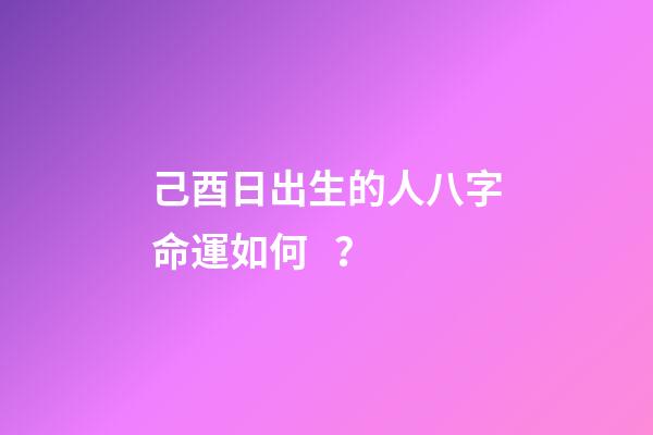 己酉日出生的人八字命運如何？